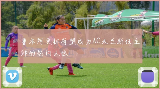 鲁本阿莫林有望成为AC米兰新任主帅的热门人选
