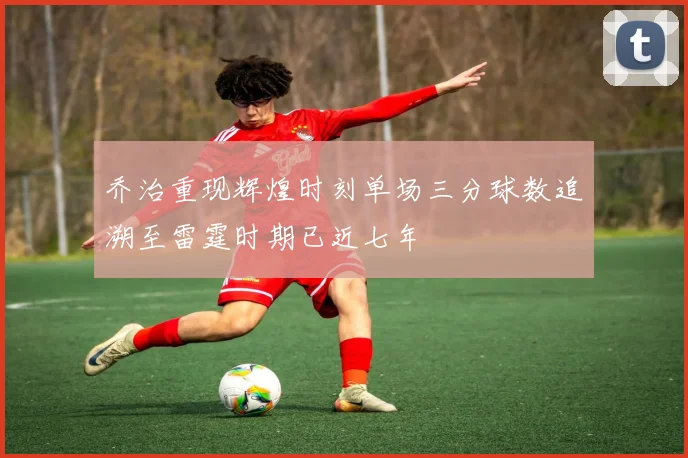 乔治重现辉煌时刻单场三分球数追溯至雷霆时期已近七年