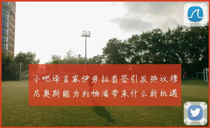 小吧译言家伊劳拉首签引发热议穆尼奥斯能为利物浦带来什么新机遇