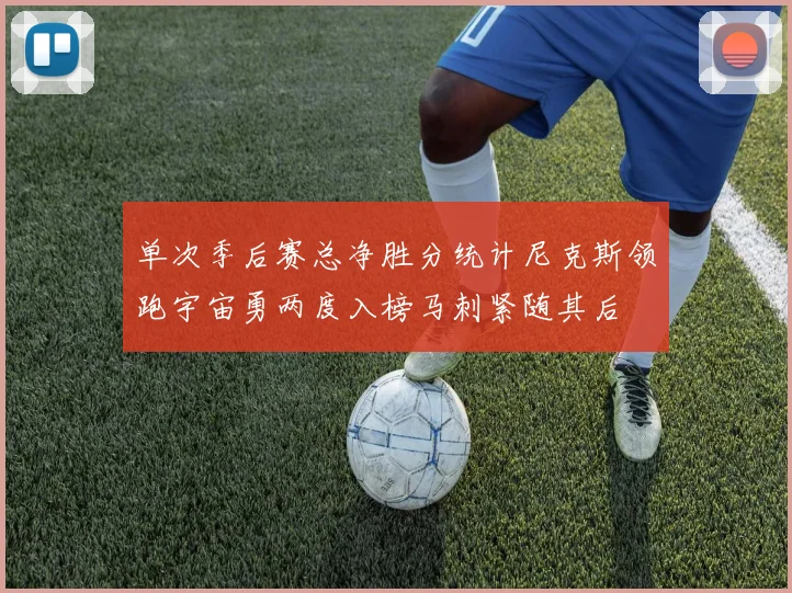 单次季后赛总净胜分统计尼克斯领跑宇宙勇两度入榜马刺紧随其后