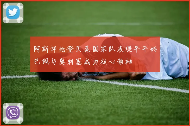 阿斯评论登贝莱国家队表现平平姆巴佩与奥利塞成为核心领袖