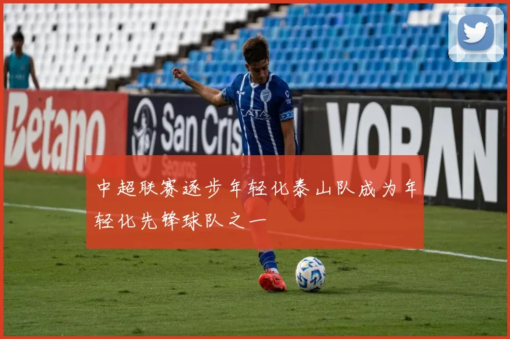 中超联赛逐步年轻化泰山队成为年轻化先锋球队之一