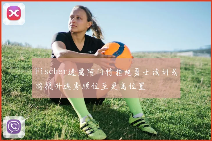 Fischer透露阿门特拒绝勇士试训或将提升选秀顺位至更高位置