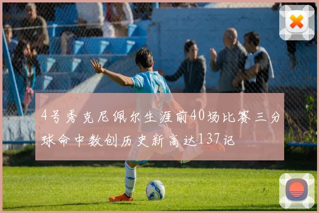 4号秀克尼佩尔生涯前40场比赛三分球命中数创历史新高达137记
