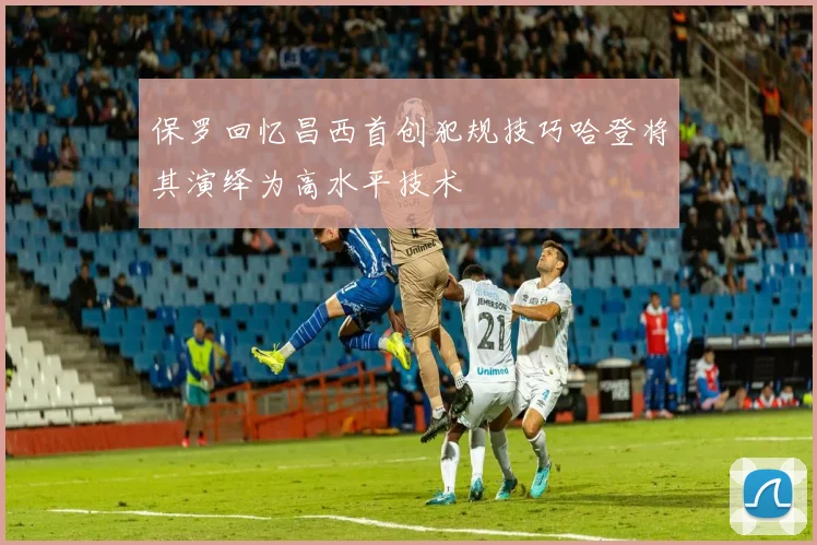 保罗回忆昌西首创犯规技巧哈登将其演绎为高水平技术