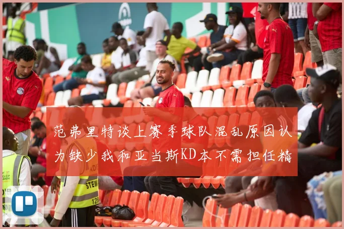 范弗里特谈上赛季球队混乱原因认为缺少我和亚当斯KD本不需担任精神领袖
