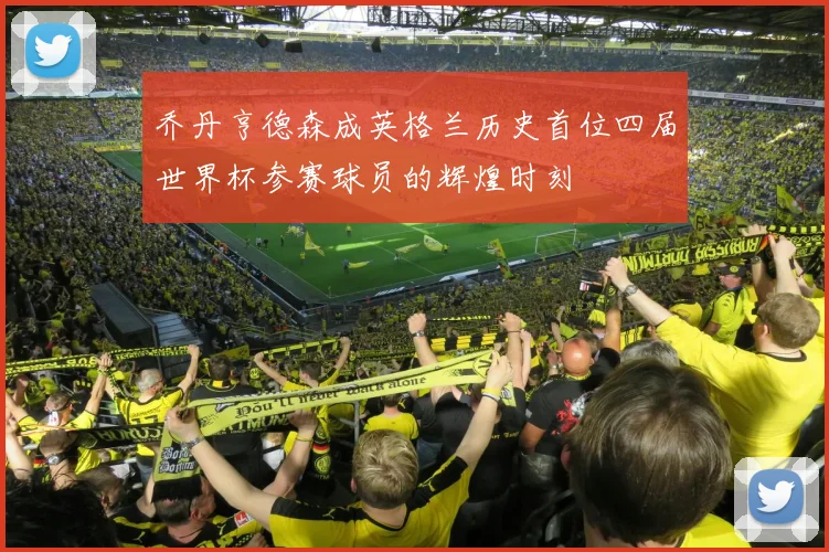 乔丹亨德森成英格兰历史首位四届世界杯参赛球员的辉煌时刻