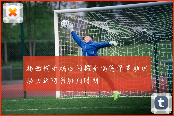 梅西帽子戏法闪耀全场德保罗助攻助力迈阿密胜利时刻